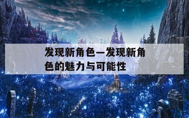 发现新角色—发现新角色的魅力与可能性  第1张