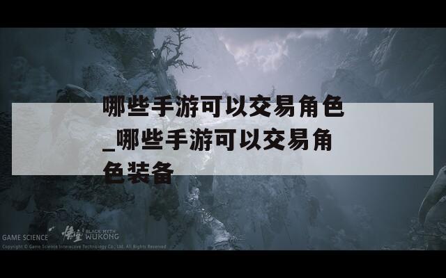 哪些手游可以交易角色_哪些手游可以交易角色装备