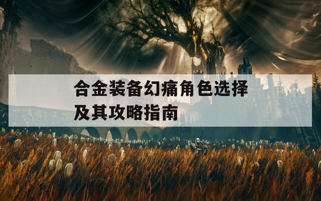 合金装备幻痛角色选择及其攻略指南  第1张