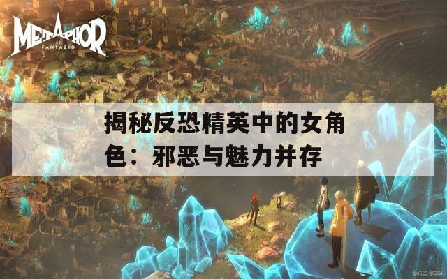 揭秘反恐精英中的女角色：邪恶与魅力并存  第1张