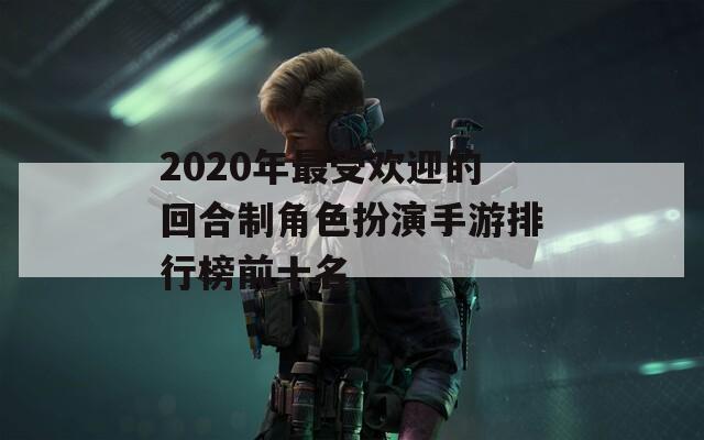 2020年最受欢迎的回合制角色扮演手游排行榜前十名