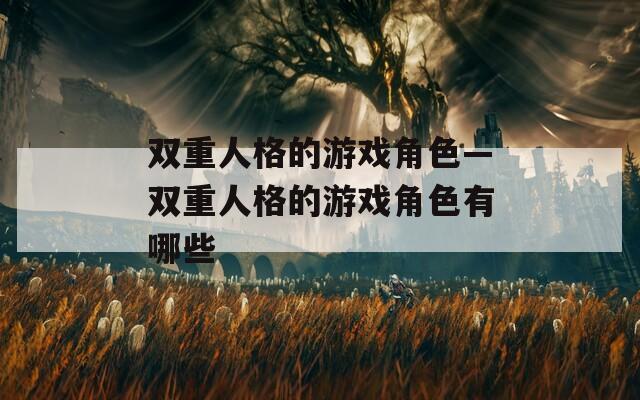 双重人格的游戏角色—双重人格的游戏角色有哪些