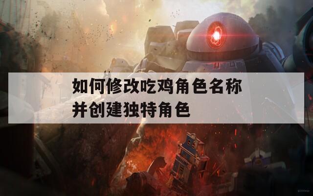 如何修改吃鸡角色名称并创建独特角色  第1张