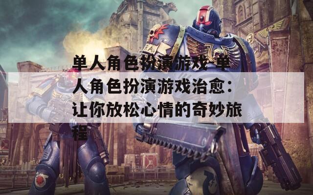 单人角色扮演游戏-单人角色扮演游戏治愈：让你放松心情的奇妙旅程  第1张