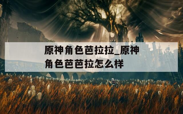 原神角色芭拉拉_原神角色芭芭拉怎么样  第1张