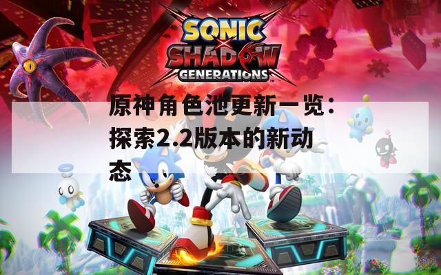 原神角色池更新一览：探索2.2版本的新动态  第1张