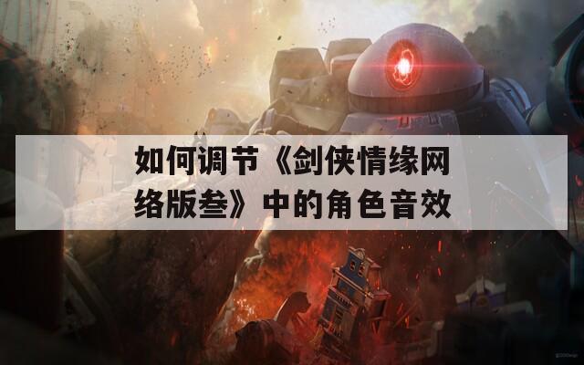 如何调节《剑侠情缘网络版叁》中的角色音效  第1张