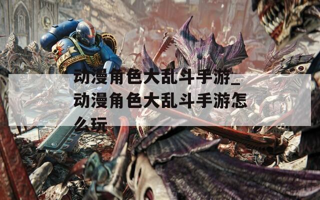 动漫角色大乱斗手游_动漫角色大乱斗手游怎么玩  第1张