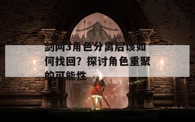 剑网3角色分离后该如何找回？探讨角色重聚的可能性  第1张