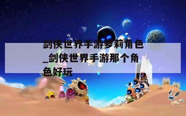 剑侠世界手游萝莉角色_剑侠世界手游那个角色好玩  第1张