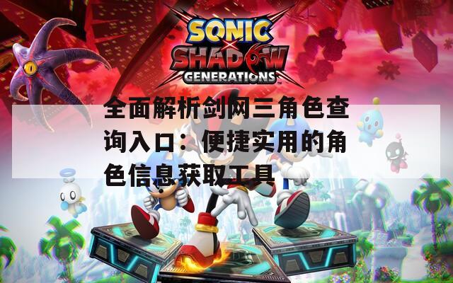 全面解析剑网三角色查询入口：便捷实用的角色信息获取工具  第1张