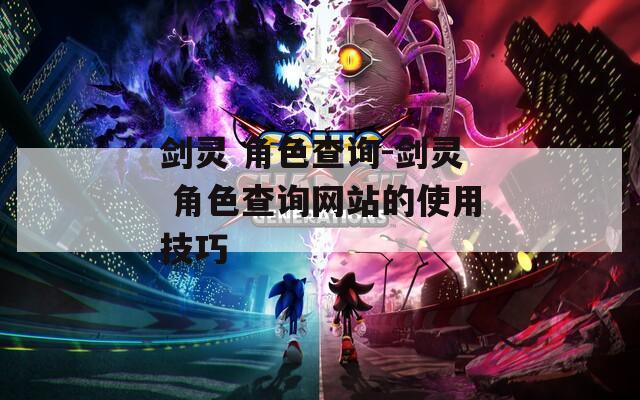 剑灵 角色查询-剑灵 角色查询网站的使用技巧  第1张