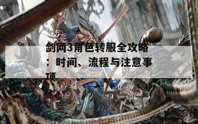 剑网3角色转服全攻略：时间、流程与注意事项  第1张