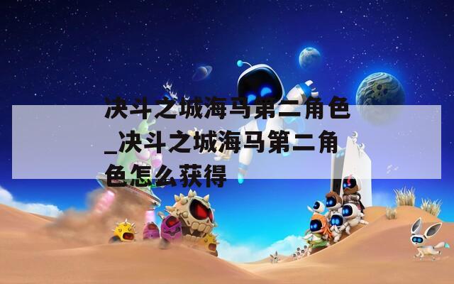 决斗之城海马第二角色_决斗之城海马第二角色怎么获得  第1张