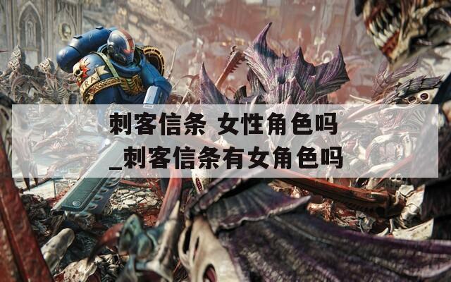 刺客信条 女性角色吗_刺客信条有女角色吗
