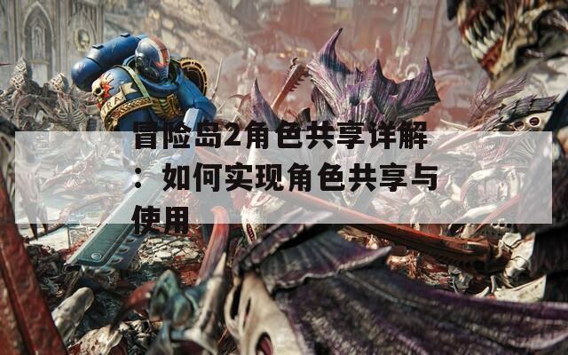 冒险岛2角色共享详解：如何实现角色共享与使用  第1张