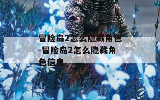 冒险岛2怎么隐藏角色-冒险岛2怎么隐藏角色信息  第1张