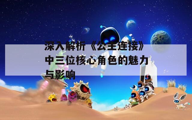 深入解析《公主连接》中三位核心角色的魅力与影响  第1张