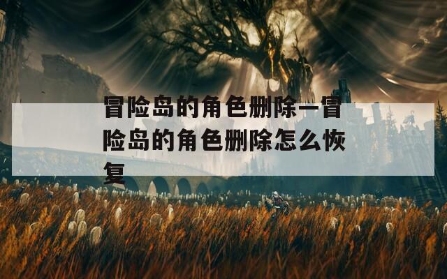 冒险岛的角色删除—冒险岛的角色删除怎么恢复  第1张