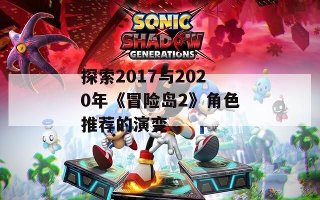 探索2017与2020年《冒险岛2》角色推荐的演变  第1张