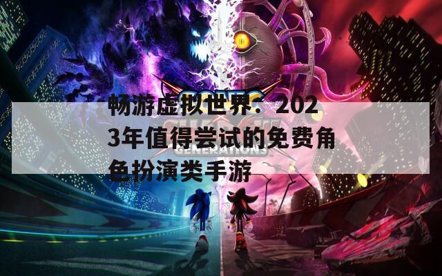 畅游虚拟世界：2023年值得尝试的免费角色扮演类手游  第1张