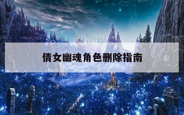 倩女幽魂角色删除指南  第1张