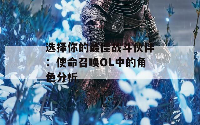 选择你的最佳战斗伙伴：使命召唤OL中的角色分析