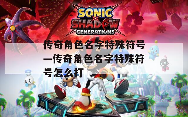 传奇角色名字特殊符号—传奇角色名字特殊符号怎么打  第1张