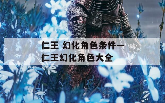 仁王 幻化角色条件—仁王幻化角色大全  第1张