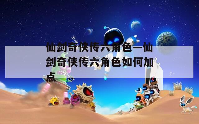 仙剑奇侠传六角色—仙剑奇侠传六角色如何加点  第1张