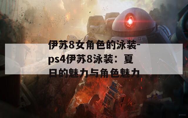 伊苏8女角色的泳装-ps4伊苏8泳装：夏日的魅力与角色魅力  第1张