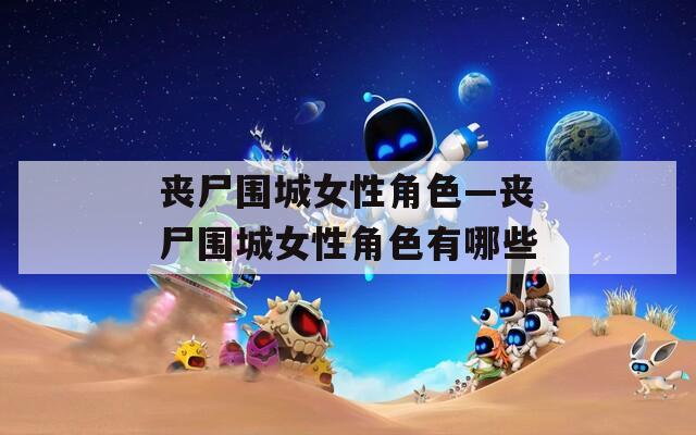 丧尸围城女性角色—丧尸围城女性角色有哪些  第1张