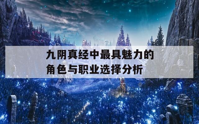 九阴真经中最具魅力的角色与职业选择分析  第1张