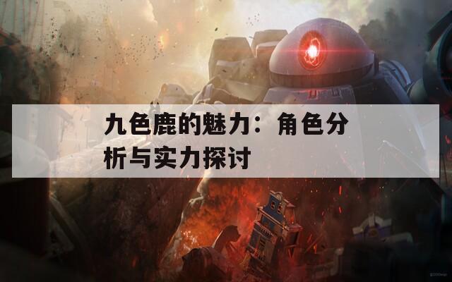 九色鹿的魅力：角色分析与实力探讨  第1张