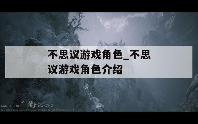 不思议游戏角色_不思议游戏角色介绍  第1张
