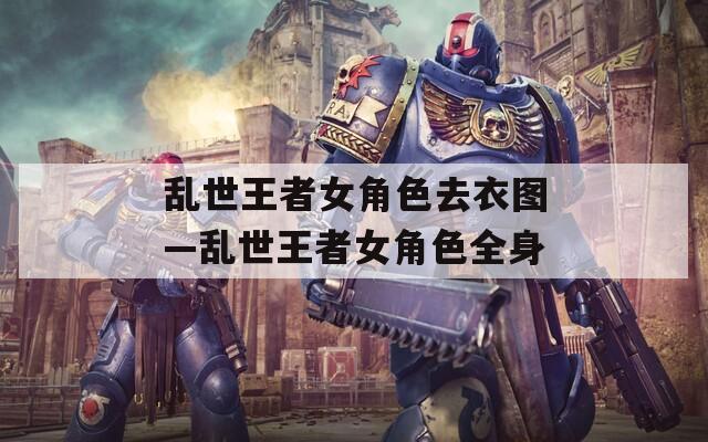 乱世王者女角色去衣图—乱世王者女角色全身  第1张