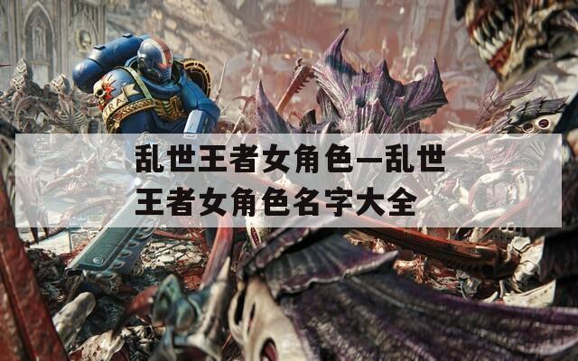 乱世王者女角色—乱世王者女角色名字大全  第1张