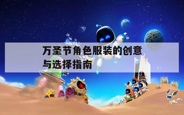 万圣节角色服装的创意与选择指南