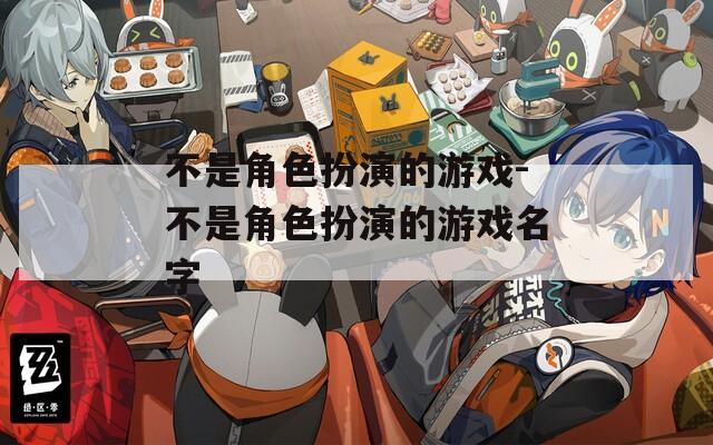 不是角色扮演的游戏-不是角色扮演的游戏名字