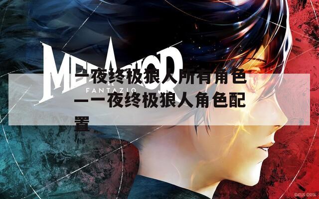 一夜终极狼人所有角色—一夜终极狼人角色配置  第1张