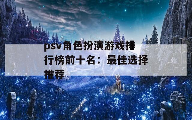 psv角色扮演游戏排行榜前十名：最佳选择推荐  第1张