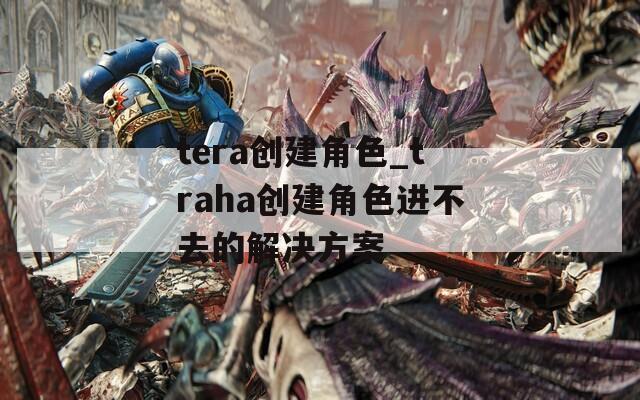 tera创建角色_traha创建角色进不去的解决方案