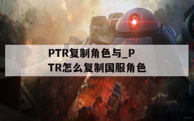 PTR复制角色与_PTR怎么复制国服角色  第1张