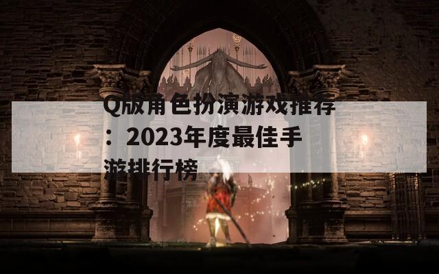 Q版角色扮演游戏推荐：2023年度最佳手游排行榜