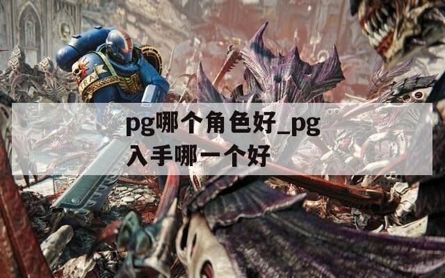 pg哪个角色好_pg入手哪一个好  第1张