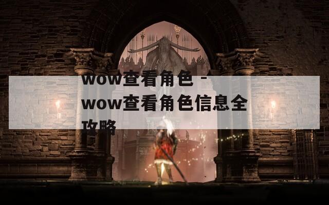 wow查看角色 - wow查看角色信息全攻略  第1张