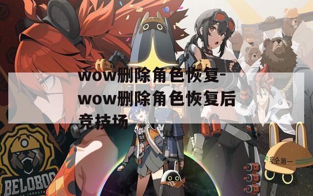wow删除角色恢复-wow删除角色恢复后竞技场