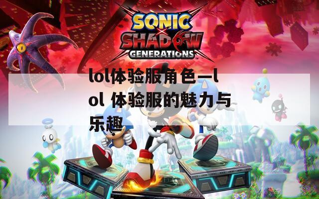 lol体验服角色—lol 体验服的魅力与乐趣  第1张