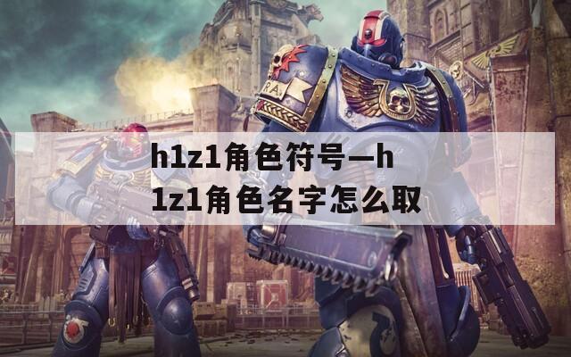 h1z1角色符号—h1z1角色名字怎么取  第1张