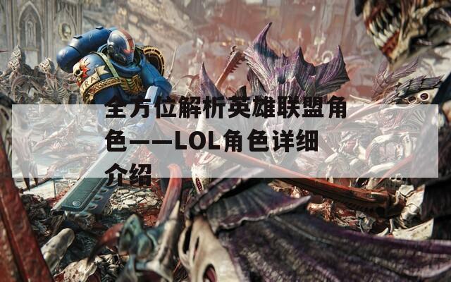 全方位解析英雄联盟角色——LOL角色详细介绍  第1张